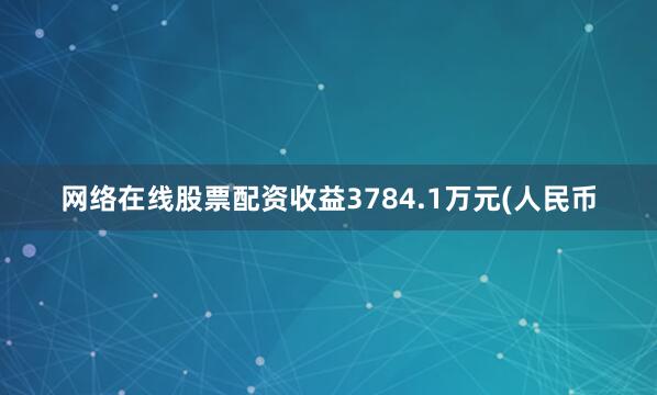 网络在线股票配资收益3784.1万元(人民币