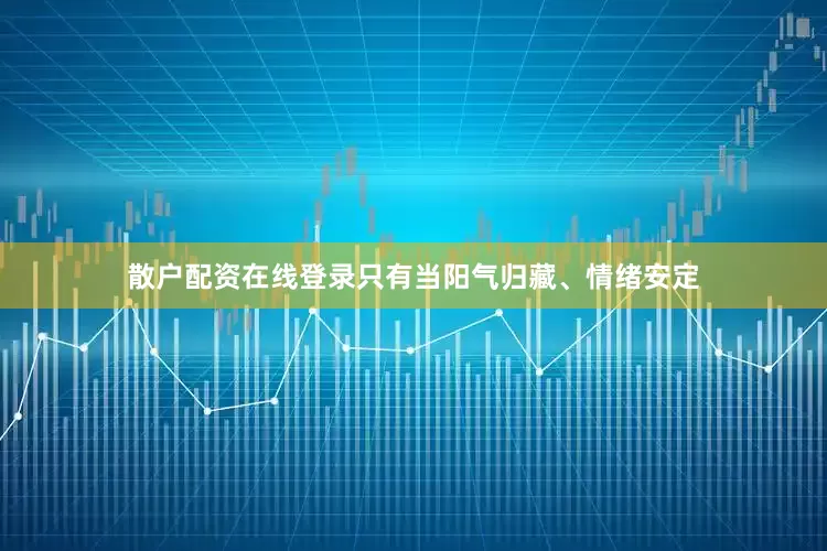 散户配资在线登录只有当阳气归藏、情绪安定
