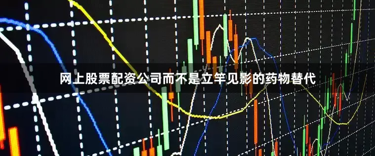网上股票配资公司而不是立竿见影的药物替代
